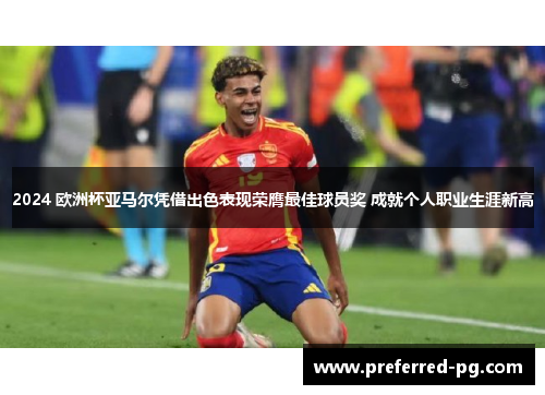 2024 欧洲杯亚马尔凭借出色表现荣膺最佳球员奖 成就个人职业生涯新高