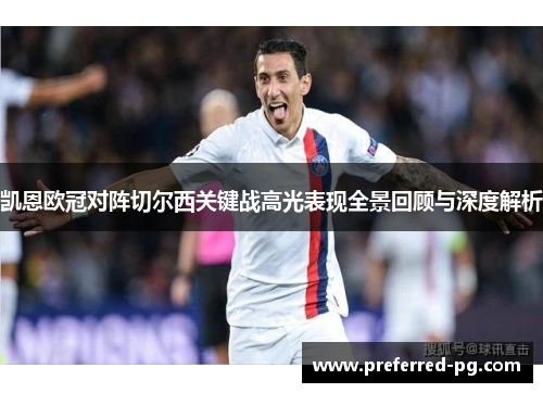 凯恩欧冠对阵切尔西关键战高光表现全景回顾与深度解析