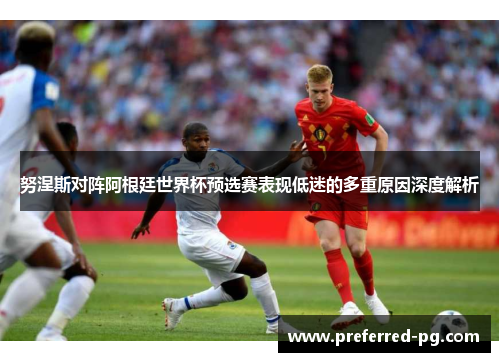 努涅斯对阵阿根廷世界杯预选赛表现低迷的多重原因深度解析