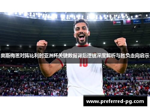 奥斯梅恩对阵比利时亚洲杯关键数据背后逻辑深度解析与胜负走向启示