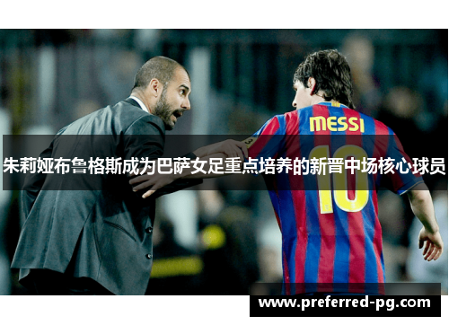 朱莉娅布鲁格斯成为巴萨女足重点培养的新晋中场核心球员
