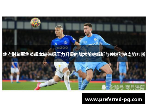 焦点时刻聚焦英超本轮保级压力升级的战术前瞻解析与关键对决走势判断 焦点时刻聚焦英超本轮保级压力升级的战术前瞻解析与关键对决走势判断