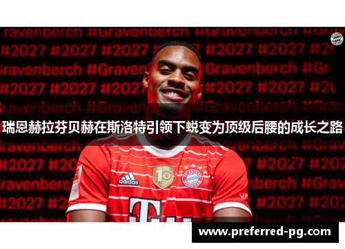 瑞恩赫拉芬贝赫在斯洛特引领下蜕变为顶级后腰的成长之路 瑞恩赫拉芬贝赫在斯洛特引领下蜕变为顶级后腰的成长之路