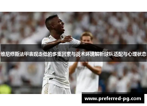 维尼修斯法甲表现走低的多重因素与战术环境解析球队适配与心理状态